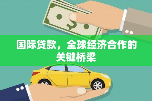 宝应县国际贷款，全球经济合作的关键桥梁