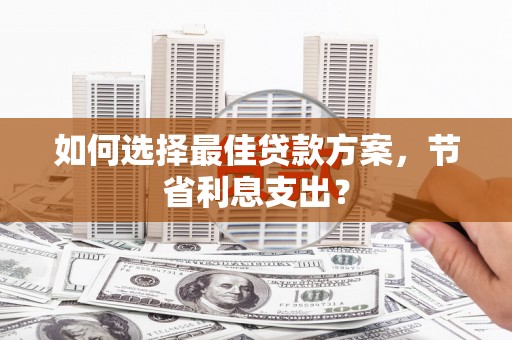 宝应县如何选择最佳贷款方案，节省利息支出？