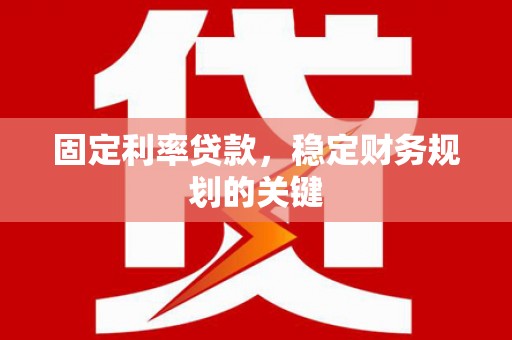 宝应县固定利率贷款，稳定财务规划的关键