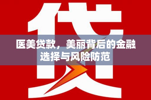 宝应县医美贷款，美丽背后的金融选择与风险防范