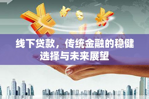 宝应县线下贷款，传统金融的稳健选择与未来展望