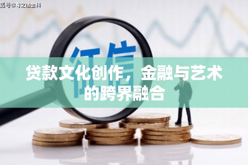 宝应县贷款文化创作，金融与艺术的跨界融合