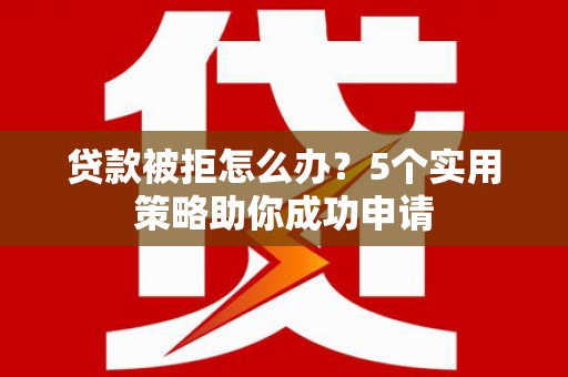 宝应县贷款被拒怎么办？5个实用策略助你成功申请