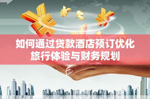 宝应县如何通过贷款酒店预订优化旅行体验与财务规划