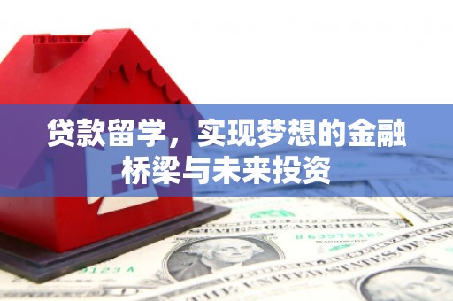 宝应县贷款留学，实现梦想的金融桥梁与未来投资