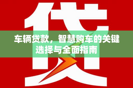 宝应县车辆贷款，智慧购车的关键选择与全面指南