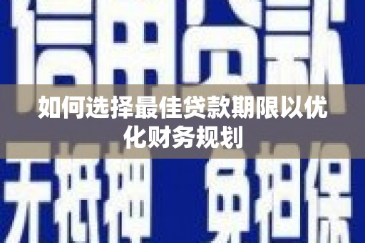 宝应县如何选择最佳贷款期限以优化财务规划