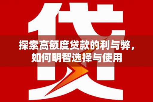 宝应县探索高额度贷款的利与弊，如何明智选择与使用