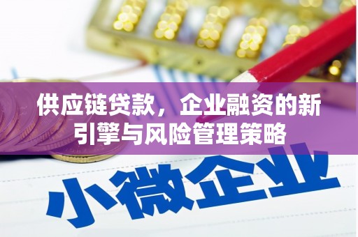 宝应县供应链贷款，企业融资的新引擎与风险管理策略