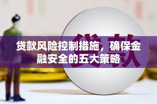 宝应县贷款风险控制措施，确保金融安全的五大策略