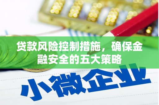 宝应县贷款风险控制措施，确保金融安全的五大策略