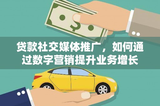 宝应县贷款社交媒体推广，如何通过数字营销提升业务增长
