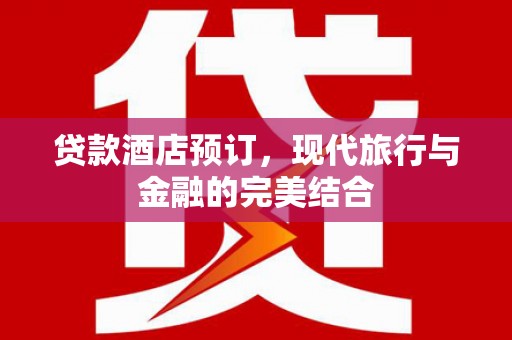 宝应县贷款酒店预订，现代旅行与金融的完美结合