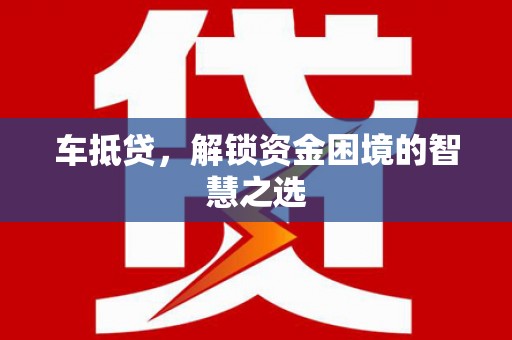 宝应县车抵贷，解锁资金困境的智慧之选