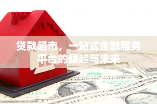 宝应县贷款超市，一站式金融服务平台的崛起与未来