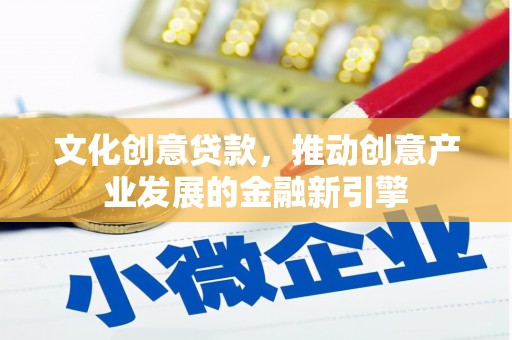 宝应县文化创意贷款，推动创意产业发展的金融新引擎