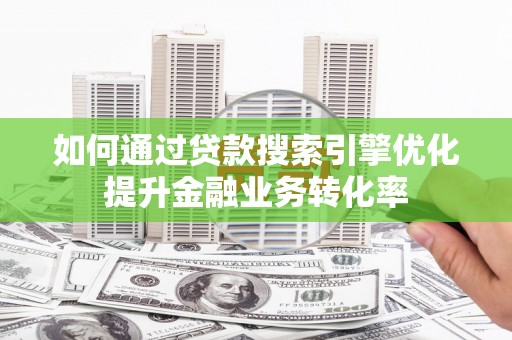 宝应县如何通过贷款搜索引擎优化提升金融业务转化率