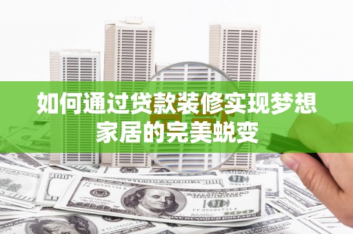 宝应县如何通过贷款装修实现梦想家居的完美蜕变