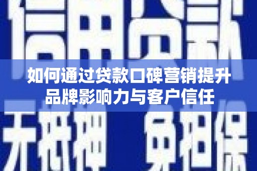 宝应县如何通过贷款口碑营销提升品牌影响力与客户信任