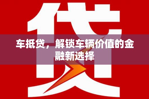 宝应县车抵贷，解锁车辆价值的金融新选择