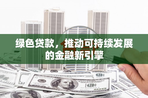 宝应县绿色贷款，推动可持续发展的金融新引擎