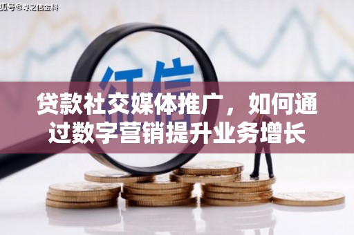 宝应县贷款社交媒体推广，如何通过数字营销提升业务增长