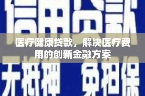 宝应县医疗健康贷款，解决医疗费用的创新金融方案