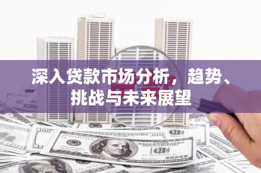 宝应县深入贷款市场分析，趋势、挑战与未来展望