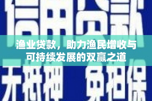 宝应县渔业贷款，助力渔民增收与可持续发展的双赢之道