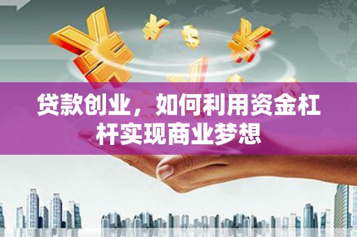 宝应县贷款创业，如何利用资金杠杆实现商业梦想