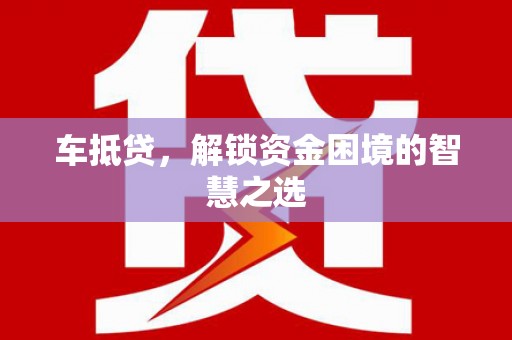 宝应县车抵贷，解锁资金困境的智慧之选