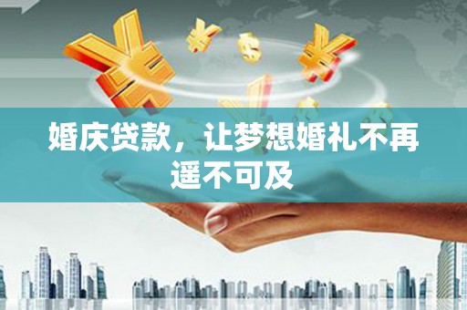 宝应县婚庆贷款，让梦想婚礼不再遥不可及