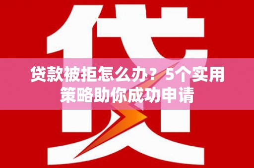 宝应县贷款被拒怎么办？5个实用策略助你成功申请