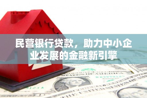 宝应县民营银行贷款，助力中小企业发展的金融新引擎
