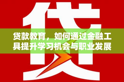 宝应县贷款教育，如何通过金融工具提升学习机会与职业发展