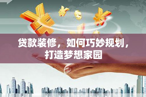 宝应县贷款装修，如何巧妙规划，打造梦想家园