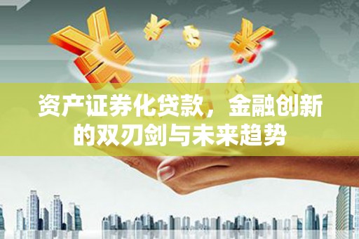 宝应县资产证券化贷款，金融创新的双刃剑与未来趋势