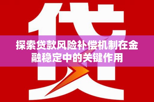 宝应县探索贷款风险补偿机制在金融稳定中的关键作用