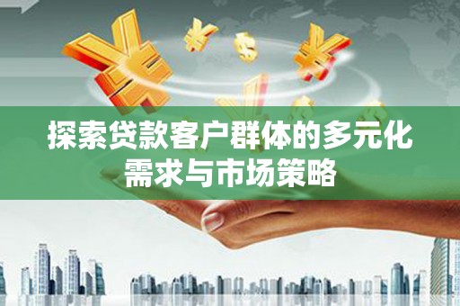 宝应县探索贷款客户群体的多元化需求与市场策略
