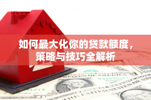 宝应县如何最大化你的贷款额度，策略与技巧全解析