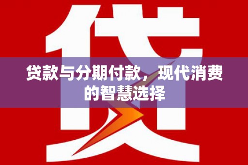 宝应县贷款与分期付款，现代消费的智慧选择