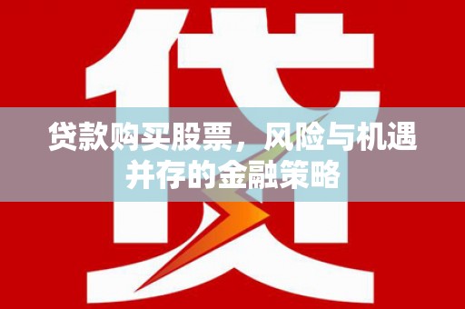 宝应县贷款购买股票，风险与机遇并存的金融策略