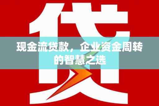 宝应县现金流贷款，企业资金周转的智慧之选