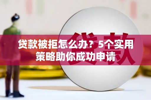 宝应县贷款被拒怎么办？5个实用策略助你成功申请