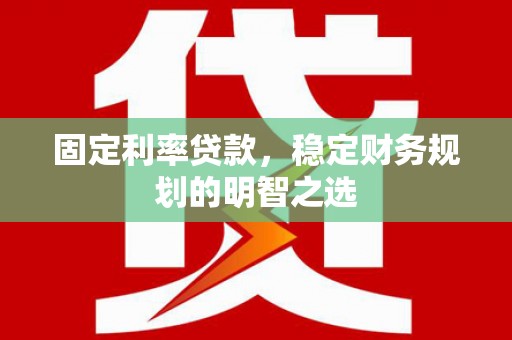 宝应县固定利率贷款，稳定财务规划的明智之选