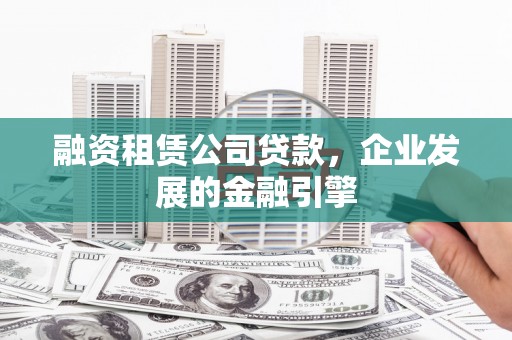 宝应县融资租赁公司贷款，企业发展的金融引擎