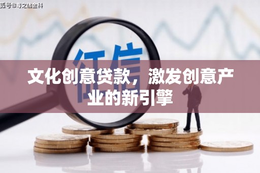 宝应县文化创意贷款，激发创意产业的新引擎